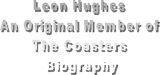 Leon Hughes 
An Original Member of 
The Coasters 
Biography